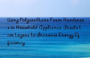using polyurethane foam hardeners in household appliance insulation layers to increase energy efficiency