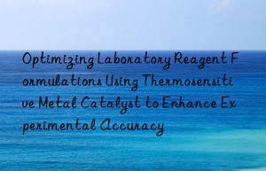 Optimizing Laboratory Reagent Formulations Using Thermosensitive Metal Catalyst to Enhance Experimental Accuracy