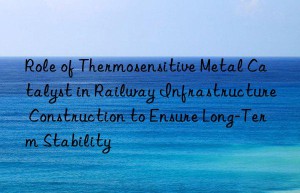 Role of Thermosensitive Metal Catalyst in Railway Infrastructure Construction to Ensure Long-Term Stability