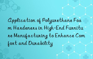 application of polyurethane foam hardeners in high-end furniture manufacturing to enhance comfort and durability