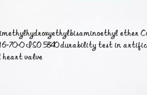 trimethylhydroxyethylbisaminoethyl ether cas83016-70-0 iso 5840 durability test in artificial heart valve