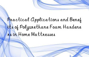 practical applications and benefits of polyurethane foam hardeners in home mattresses