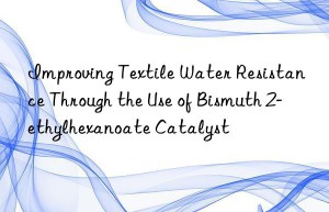 Improving Textile Water Resistance Through the Use of Bismuth 2-ethylhexanoate Catalyst