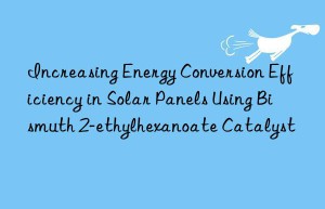 Increasing Energy Conversion Efficiency in Solar Panels Using Bismuth 2-ethylhexanoate Catalyst
