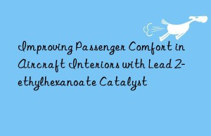 improving passenger comfort in aircraft interiors with lead 2-ethylhexanoate catalyst