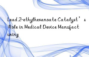 lead 2-ethylhexanoate catalyst’s role in medical device manufacturing