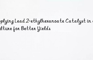 applying lead 2-ethylhexanoate catalyst in agriculture for better yields