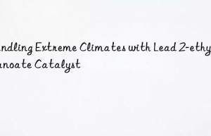 handling extreme climates with lead 2-ethylhexanoate catalyst
