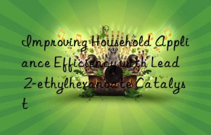 improving household appliance efficiency with lead 2-ethylhexanoate catalyst