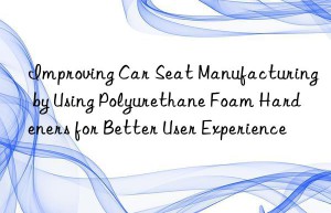 improving car seat manufacturing by using polyurethane foam hardeners for better user experience