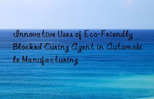 innovative uses of eco-friendly blocked curing agent in automobile manufacturing