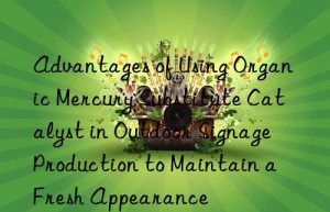 Advantages of Using Organic Mercury Substitute Catalyst in Outdoor Signage Production to Maintain a Fresh Appearance
