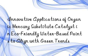 Innovative Applications of Organic Mercury Substitute Catalyst in Eco-Friendly Water-Based Paints to Align with Green Trends