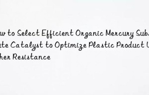 How to Select Efficient Organic Mercury Substitute Catalyst to Optimize Plastic Product Weather Resistance