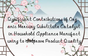 Significant Contributions of Organic Mercury Substitute Catalyst in Household Appliance Manufacturing to Improve Product Quality