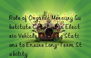 Role of Organic Mercury Substitute Catalyst in Electric Vehicle Charging Stations to Ensure Long-Term Stability