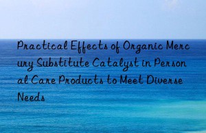 Practical Effects of Organic Mercury Substitute Catalyst in Personal Care Products to Meet Diverse Needs