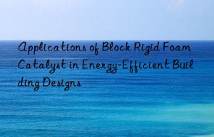 applications of block rigid foam catalyst in energy-efficient building designs