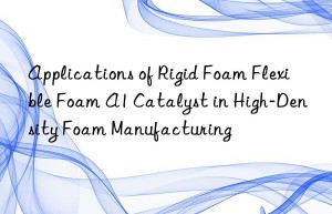 applications of rigid foam flexible foam a1 catalyst in high-density foam manufacturing