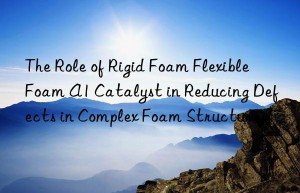 the role of rigid foam flexible foam a1 catalyst in reducing defects in complex foam structures