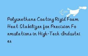 polyurethane coating rigid foam heat stabilizer for precision formulations in high-tech industries