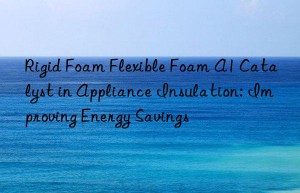rigid foam flexible foam a1 catalyst in appliance insulation: improving energy savings