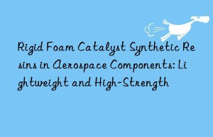 rigid foam catalyst synthetic resins in aerospace components: lightweight and high-strength