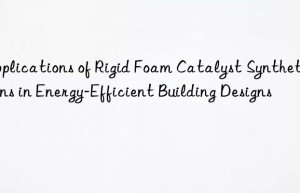 applications of rigid foam catalyst synthetic resins in energy-efficient building designs