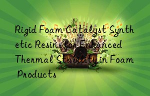 rigid foam catalyst synthetic resins for enhanced thermal stability in foam products