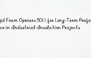 rigid foam openers 5011 for long-term performance in industrial insulation projects