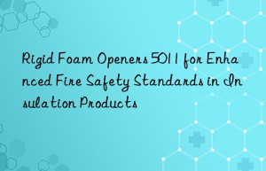 rigid foam openers 5011 for enhanced fire safety standards in insulation products