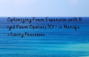 optimizing foam expansion with rigid foam openers 5011 in manufacturing processes