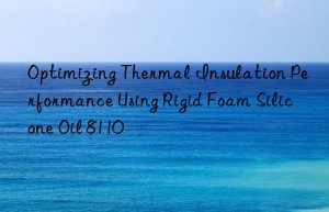 optimizing thermal insulation performance using rigid foam silicone oil 8110