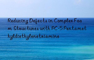 Reducing Defects in Complex Foam Structures with PC-5 Pentamethyldiethylenetriamine