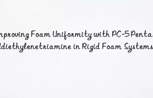 Improving Foam Uniformity with PC-5 Pentamethyldiethylenetriamine in Rigid Foam Systems