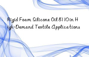 Rigid Foam Silicone Oil 8110 in High-Demand Textile Applications