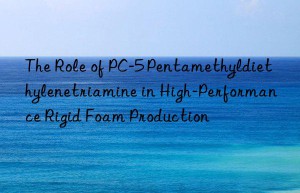 The Role of PC-5 Pentamethyldiethylenetriamine in High-Performance Rigid Foam Production