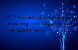 PC-5 Pentamethyldiethylenetriamine for Long-Term Performance in Industrial Foams