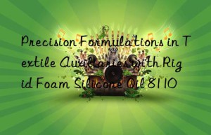 Precision Formulations in Textile Auxiliaries with Rigid Foam Silicone Oil 8110