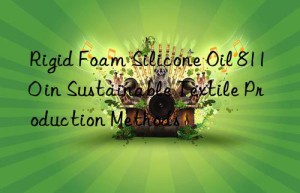 rigid foam silicone oil 8110 in sustainable textile production methods