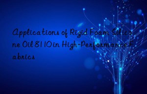 Applications of Rigid Foam Silicone Oil 8110 in High-Performance Fabrics
