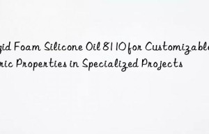 rigid foam silicone oil 8110 for customizable fabric properties in specialized projects