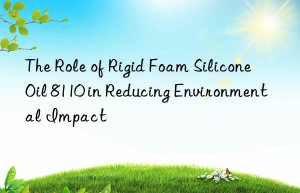 the role of rigid foam silicone oil 8110 in reducing environmental impact