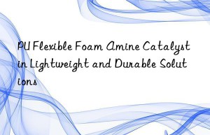 pu flexible foam amine catalyst in lightweight and durable solutions