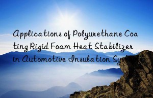 applications of polyurethane coating rigid foam heat stabilizer in automotive insulation systems