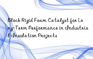 block rigid foam catalyst for long-term performance in industrial insulation projects