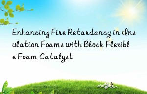 enhancing fire retardancy in insulation foams with block flexible foam catalyst