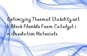 optimizing thermal stability with block flexible foam catalyst in insulation materials