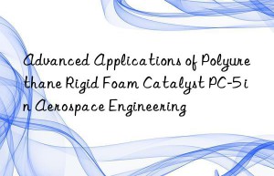 advanced applications of polyurethane rigid foam catalyst pc-5 in aerospace engineering