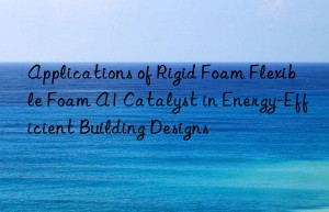 applications of rigid foam flexible foam a1 catalyst in energy-efficient building designs